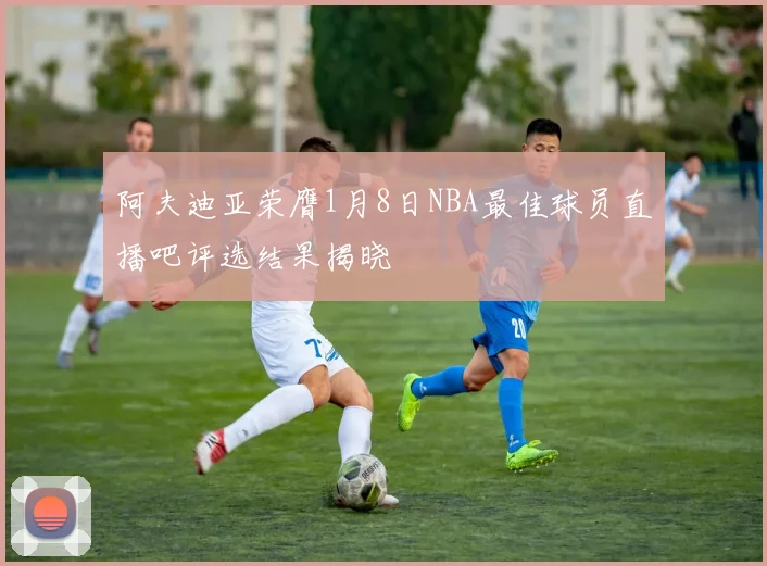 阿夫迪亚荣膺1月8日NBA最佳球员直播吧评选结果揭晓