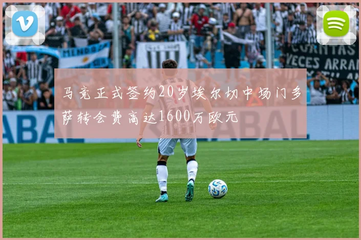马竞正式签约20岁埃尔切中场门多萨转会费高达1600万欧元