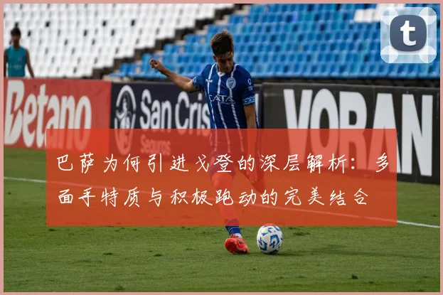 巴萨为何引进戈登的深层解析：多面手特质与积极跑动的完美结合