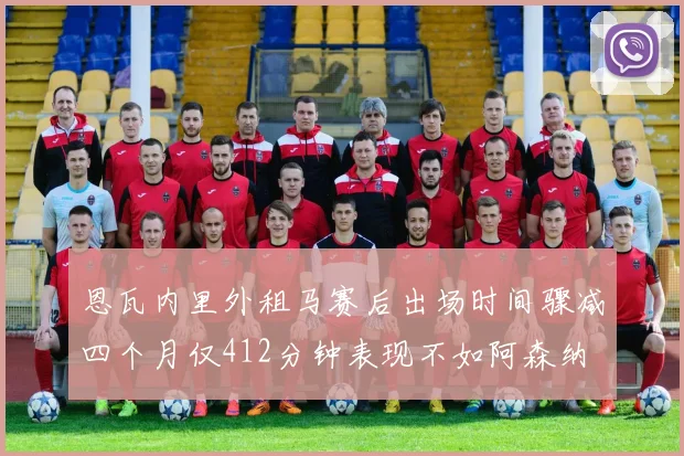 恩瓦内里外租马赛后出场时间骤减四个月仅412分钟表现不如阿森纳