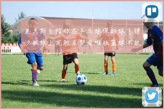 里夫斯自信称在乒乓球保龄球飞镖沙狐球上完胜东契奇唯独篮球不敌他